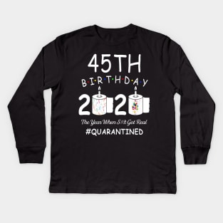 45th Birthday 2020 The Year When Shit Got Real Quarantined Kids Long Sleeve T-Shirt